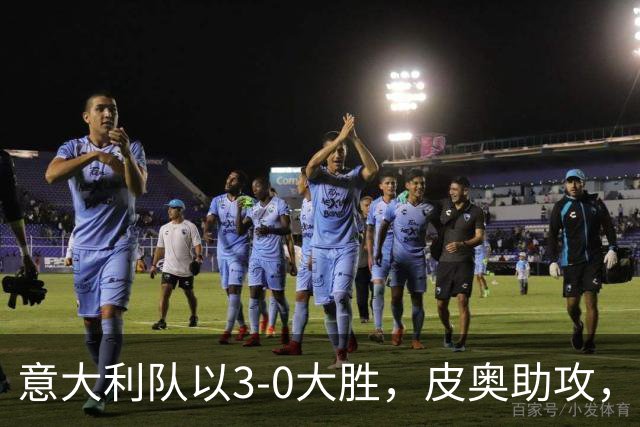 意大利队以3-0大胜，皮奥助攻，卡约德圆梦