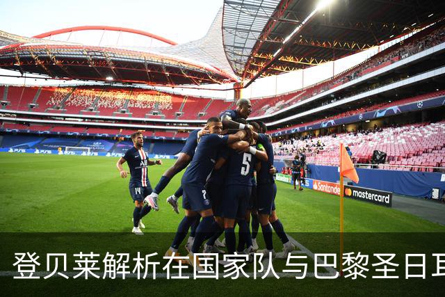 登贝莱解析在国家队与巴黎圣日耳曼的同频共振