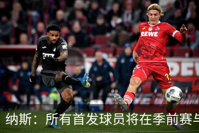 纳斯：所有首发球员将在季前赛与篮网交锋中上场！